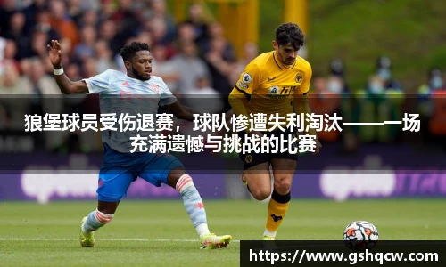 狼堡球员受伤退赛，球队惨遭失利淘汰——一场充满遗憾与挑战的比赛