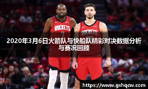 2020年3月6日火箭队与快船队精彩对决数据分析与赛况回顾