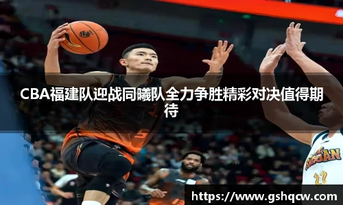 CBA福建队迎战同曦队全力争胜精彩对决值得期待