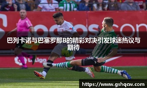 巴列卡诺与巴塞罗那B的精彩对决引发球迷热议与期待